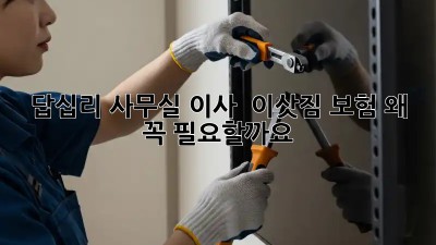 답십리 사무실 이사 🚚💨 이삿짐 보험, 왜 꼭 필요할까요? 🤔